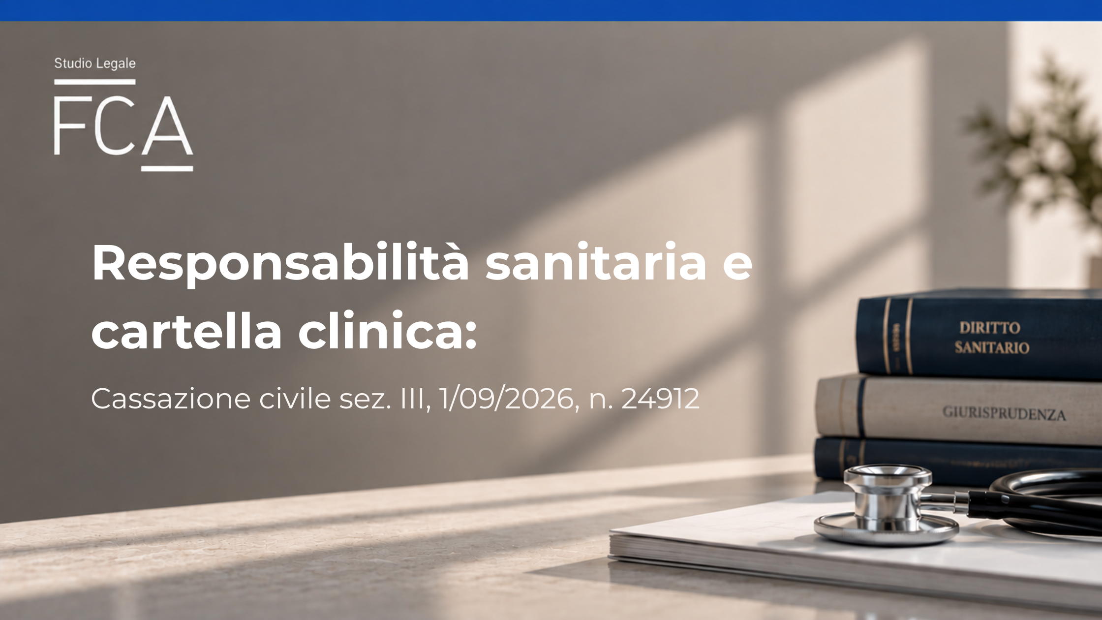 Responsabilità sanitaria e cartella clinica: Cassazione civile n. 24912/2026, settembre 2026 | Studio Legale FCA, studiolegalefca.it, Avvocato Francesco Cecconi, specializzato in responsabilità medica e malasanità a Firenze. Approfondimento sulla responsabilità sanitaria, sull’incompletezza della cartella clinica e sul nesso causale tra condotta del sanitario e danno. Descrizione per accessibilità: Immagine di copertina dell’articolo dello Studio Legale FCA dedicato alla responsabilità sanitaria e all’incompletezza della cartella clinica, con riferimento alla sentenza della Cassazione civile n. 24912/2026. La grafica mostra il logo dello Studio Legale FCA, il titolo dell’articolo e il riferimento alla sentenza, su uno sfondo professionale con libri di diritto sanitario, documenti medici e uno stetoscopio.